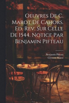 Benjamin Pifteau, Clément Marot - Oeuvres de C. Marot de Cahors. Ed. rev. sur celle de 1544. Notice par Benjamin Pifteau, Häftad