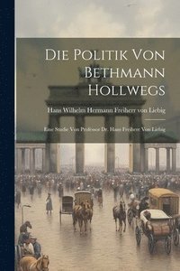 bokomslag Die Politik von Bethmann Hollwegs; eine Studie von Professor Dr. Hans Freiherr von Liebig