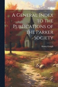 bokomslag A General Index to the Publications of the Parker Society