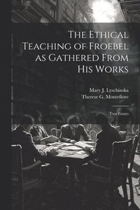 bokomslag The Ethical Teaching of Froebel as Gathered From his Works; two Essays