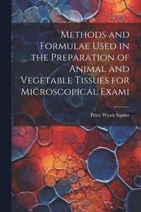 bokomslag Methods and Formulae Used in the Preparation of Animal and Vegetable Tissues for Microscopical Exami