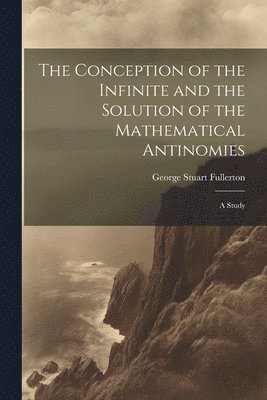 George Stuart Fullerton - Conception of the Infinite and the Solution of the Mathematical Antinomies [microform], Häftad