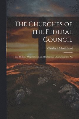 The Churches of the Federal Council; Their History, Organization and Distinctive Characteristics, An 1