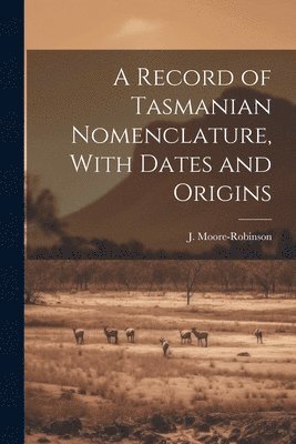 A Record of Tasmanian Nomenclature, With Dates and Origins 1