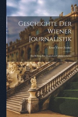 Geschichte der Wiener Journalistik; ein Beitrag zur deutschen Culturgeschichte 1