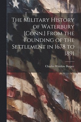bokomslag Military History of Waterbury [Conn.] From the Founding of the Settlement in 1678 to 1891