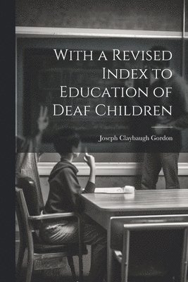 Joseph Claybaugh Gordon - With a Revised Index to Education of Deaf Children, Häftad