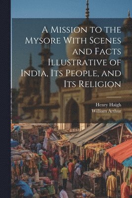 bokomslag Mission to the Mysore With Scenes and Facts Illustrative of India, Its People, and Its Religion