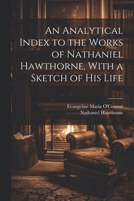 Analytical Index to the Works of Nathaniel Hawthorne, With a Sketch of his Life