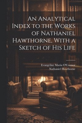 An Analytical Index to the Works of Nathaniel Hawthorne, With a Sketch of his Life 1