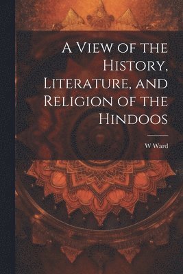 A View of the History, Literature, and Religion of the Hindoos 1