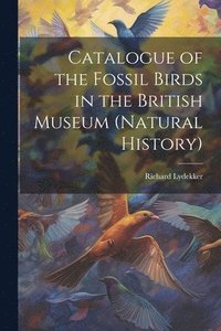 bokomslag Catalogue of the Fossil Birds in the British Museum (Natural History)