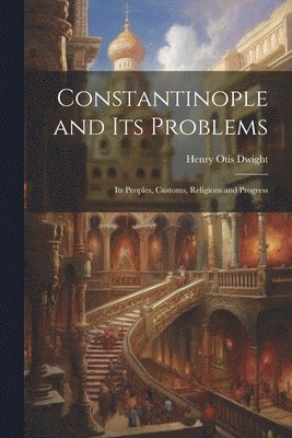 Henry Otis Dwight - Constantinople and its Problems, Häftad