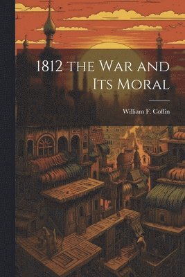 bokomslag 1812 the War and Its Moral