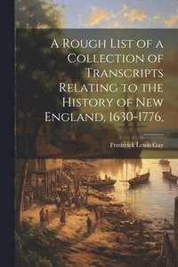 bokomslag A Rough List of a Collection of Transcripts Relating to the History of New England, 1630-1776,