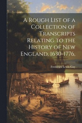 Frederick Lewis Gay - Rough List of a Collection of Transcripts Relating to the History of New England, 1630-1776,, Häftad