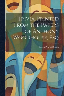 Logan Pearsall Smith - Trivia, Printed From the Papers of Anthony Woodhouse, Esq, Häftad