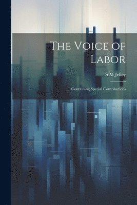 The Voice of Labor; Containing Special Contributions 1