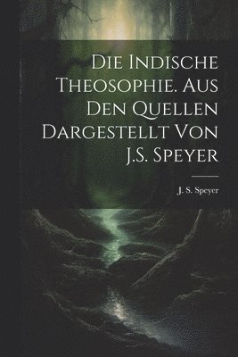 Die indische Theosophie. Aus den Quellen dargestellt von J.S. Speyer 1