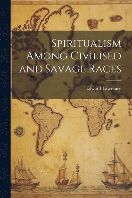 bokomslag Spiritualism Among Civilised and Savage Races