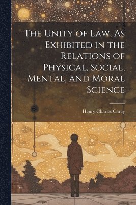 bokomslag Unity of Law, As Exhibited in the Relations of Physical, Social, Mental, and Moral Science