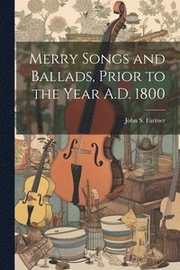 bokomslag Merry Songs and Ballads, Prior to the Year A.D. 1800