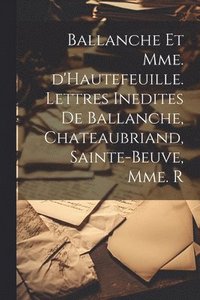 bokomslag Ballanche et Mme. d'Hautefeuille. Lettres inedites de Ballanche, Chateaubriand, Sainte-Beuve, Mme. R