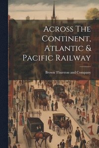 bokomslag Across The Continent, Atlantic & Pacific Railway