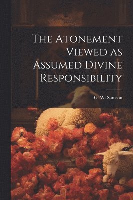 The Atonement Viewed as Assumed Divine Responsibility 1