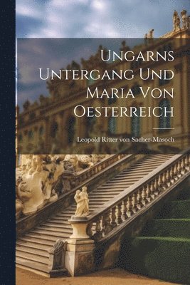 Ungarns Untergang und Maria von Oesterreich 1