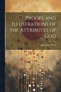 bokomslag Proofs and Illustrations of the Attributes of God