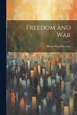 Henry Ward Beecher - Freedom and War, Häftad