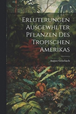 bokomslag Erluterungen Ausgewhlter Pflanzen des Tropischen Amerikas