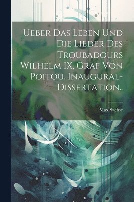 bokomslag Ueber das Leben und die Lieder des Troubadours Wilhelm IX, Graf von Poitou. Inaugural-Dissertation..