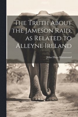 The Truth About the Jameson Raid, as Related to Alleyne Ireland 1