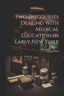 Two Discourses Dealing With Medical Education in Early New York