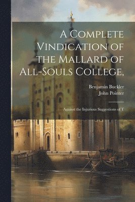 Benjamin Buckler, John Pointer - Complete Vindication of the Mallard of All-Souls College,, Häftad