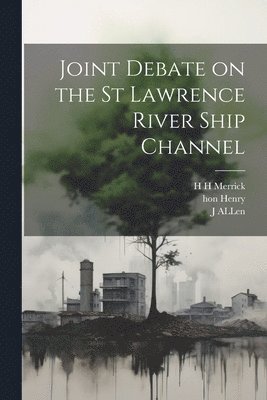 H H Merrick, Henry, J Allen - Joint Debate on the St Lawrence River Ship Channel, Häftad