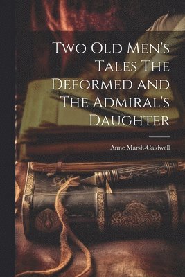 Anne Marsh-Caldwell - Two old Men's Tales The Deformed and The Admiral's Daughter, Häftad