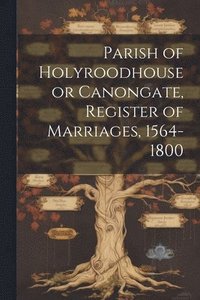 bokomslag Parish of Holyroodhouse or Canongate, Register of Marriages, 1564-1800