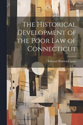 The Historical Development of the Poor Law of Connecticut 1