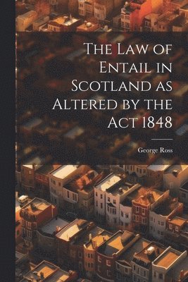 George Ross - Law of Entail in Scotland as Altered by the Act 1848, Häftad