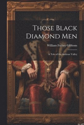 William Futhey Gibbons - Those Black Diamond Men; A Tale of the Anthrax Valley, Häftad