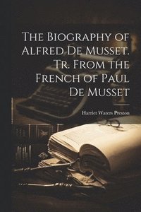 bokomslag The Biography of Alfred de Musset. Tr. From the French of Paul de Musset