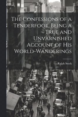 bokomslag The Confessions of a Tenderfoot, Being a True and Unvarnished Account of his World-wanderings