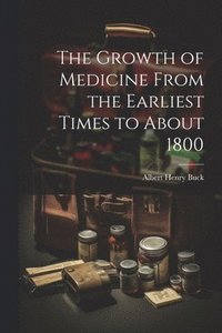 bokomslag The Growth of Medicine From the Earliest Times to About 1800