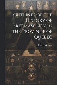 bokomslag Outlines of the History of Freemasonry in the Province of Quebec