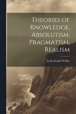 Theories of Knowledge, Absolutism, Pragmatism, Realism 1