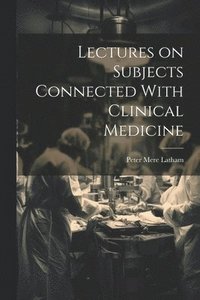 bokomslag Lectures on Subjects Connected With Clinical Medicine