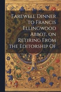 bokomslag Farewell Dinner to Francis Ellingwood Abbot, on Retiring From the Editorship Of
